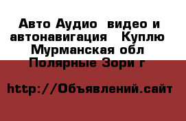 Авто Аудио, видео и автонавигация - Куплю. Мурманская обл.,Полярные Зори г.